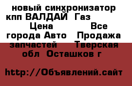  новый синхронизатор кпп ВАЛДАЙ, Газ 3308,3309 › Цена ­ 6 500 - Все города Авто » Продажа запчастей   . Тверская обл.,Осташков г.